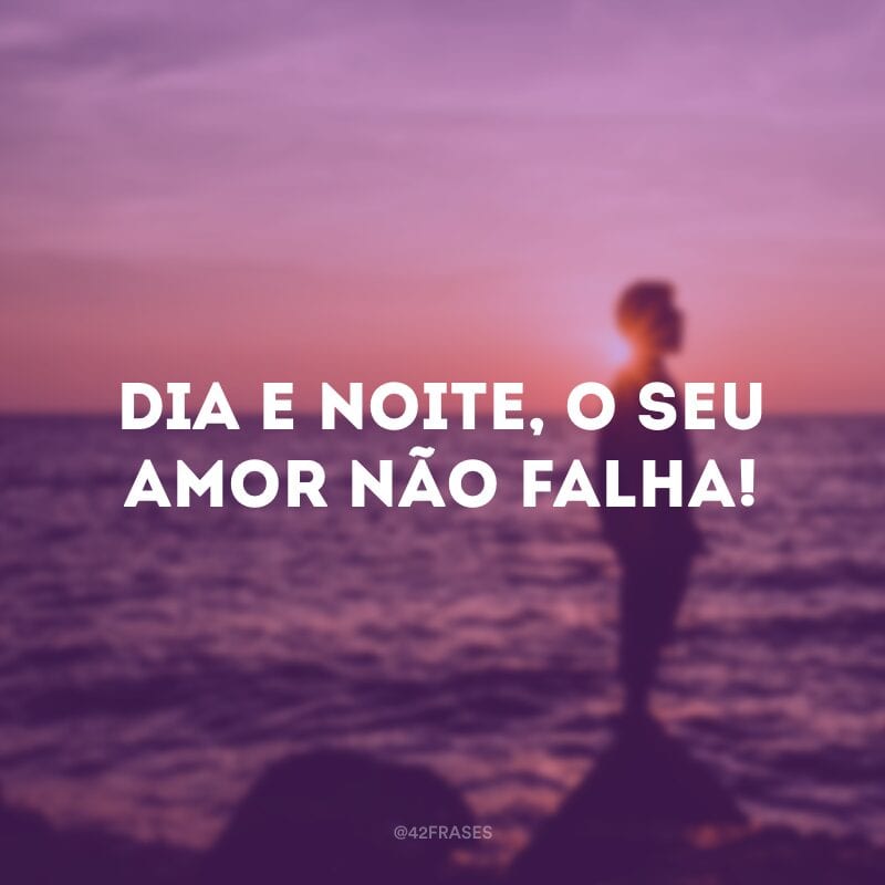 Dia e noite, o Seu amor não falha!