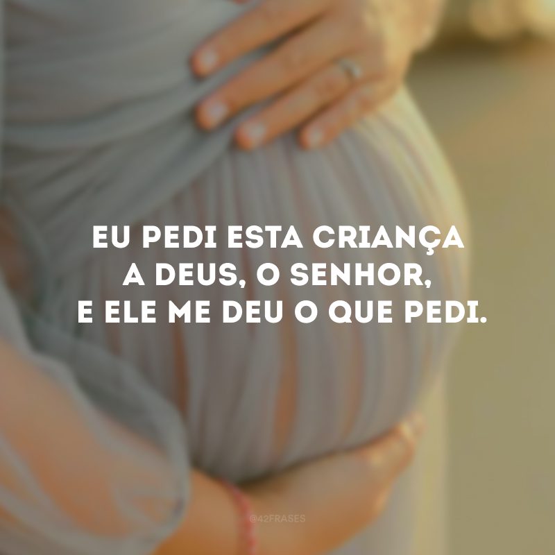 Eu pedi esta criança a Deus, o Senhor, e ele me deu o que pedi.