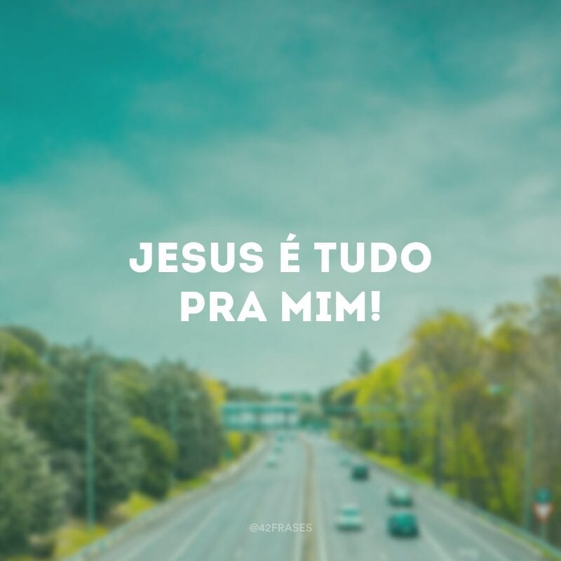 Jesus é tudo pra mim!