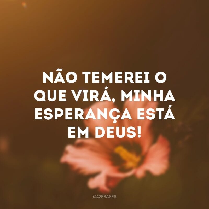 Não temerei o que virá, minha esperança está em Deus! 