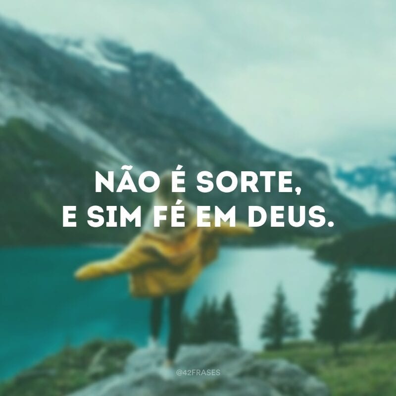 Não é sorte, e sim fé em Deus.