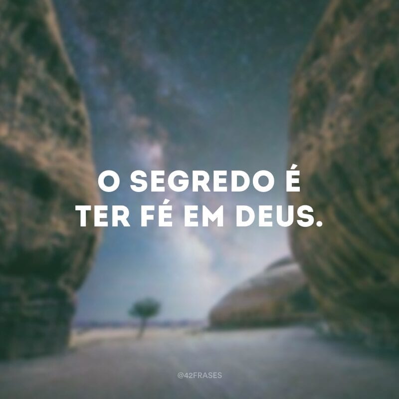 O segredo é ter fé em Deus.