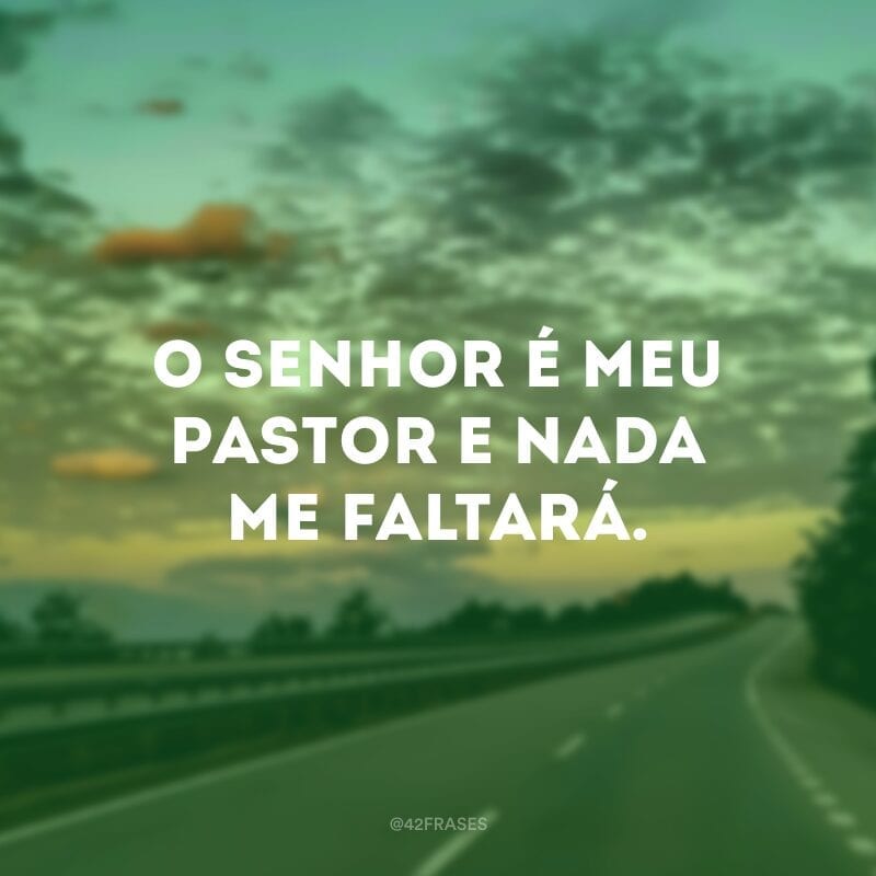 O Senhor é meu pastor e nada me faltará.