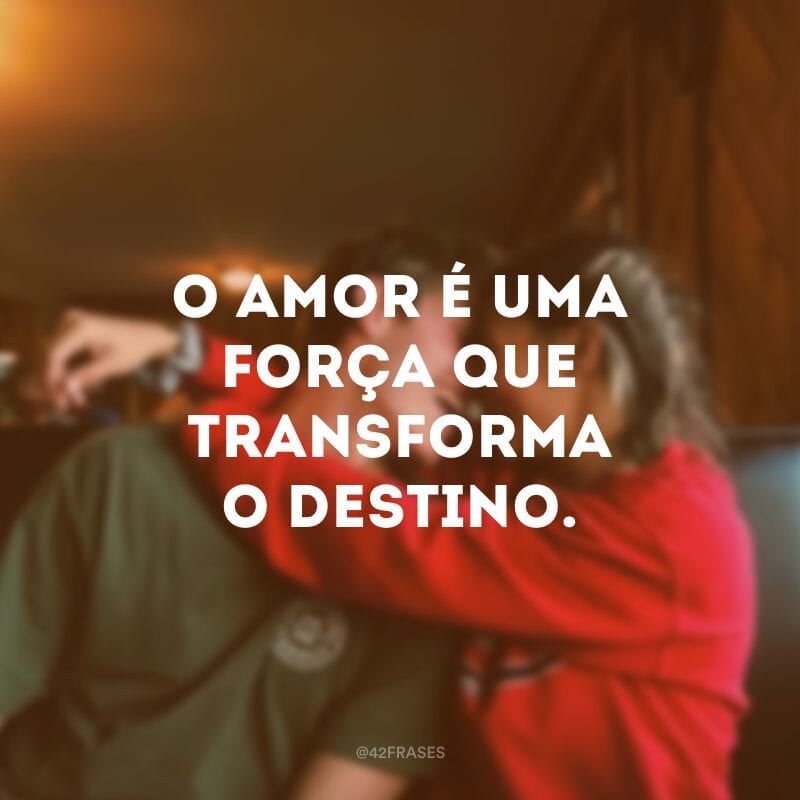 O amor é uma força que transforma o destino.