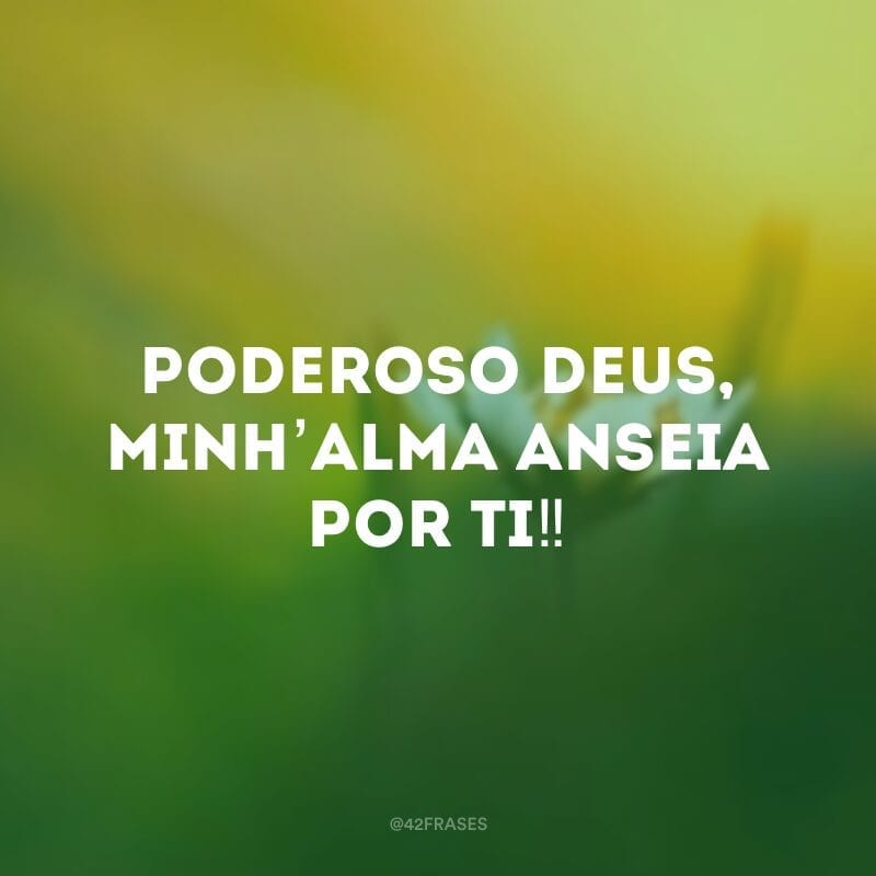 Poderoso Deus, minh’alma anseia por Ti‼ 