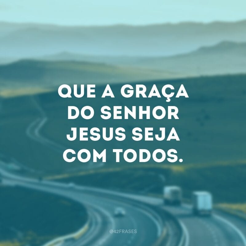 Que a graça do Senhor Jesus seja com todos.