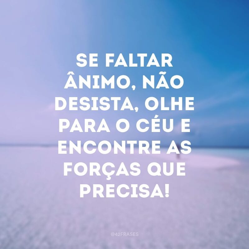 Se faltar ânimo, não desista, olhe para o céu e encontre as forças que precisa!