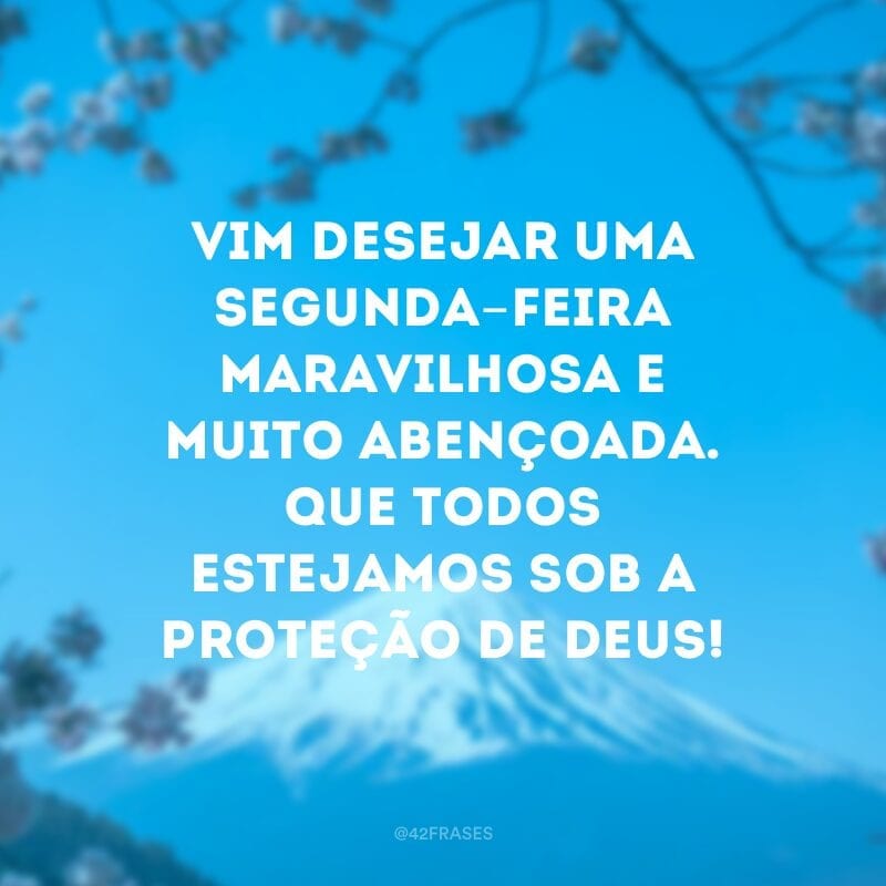 Vim desejar uma segunda-feira maravilhosa e muito abençoada. Que todos estejamos sob a proteção de Deus!