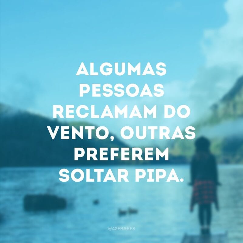 Algumas pessoas reclamam do vento, outras preferem soltar pipa.