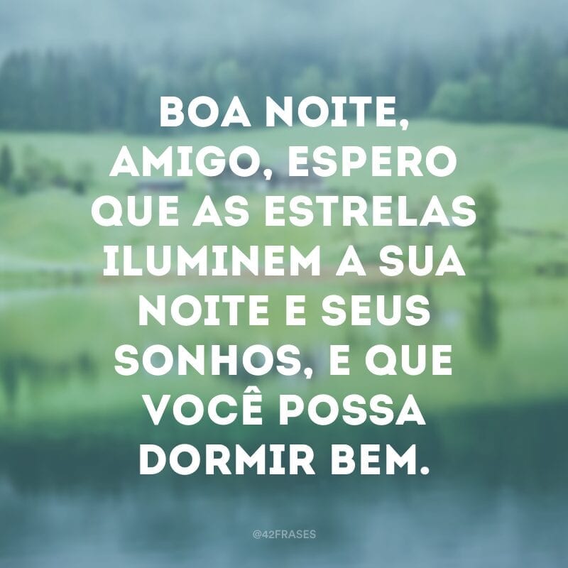 Boa noite, amigo, espero que as estrelas iluminem a sua noite e seus sonhos, e que você possa dormir bem.