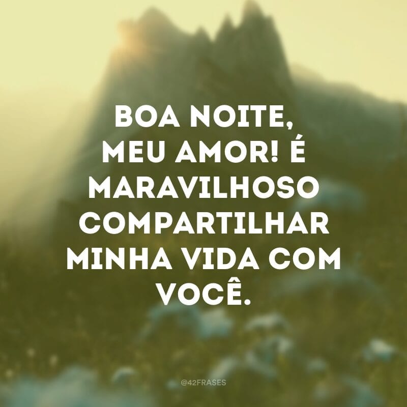 Boa noite, meu amor! É maravilhoso compartilhar minha vida com você.