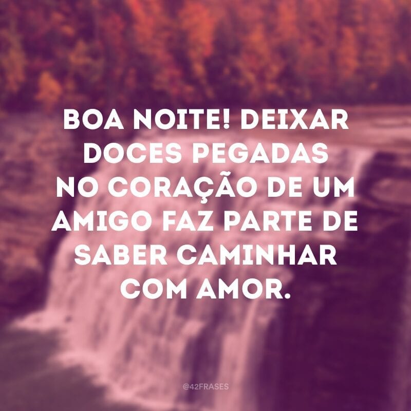 Boa noite! Deixar doces pegadas no coração de um amigo faz parte de saber caminhar com amor.