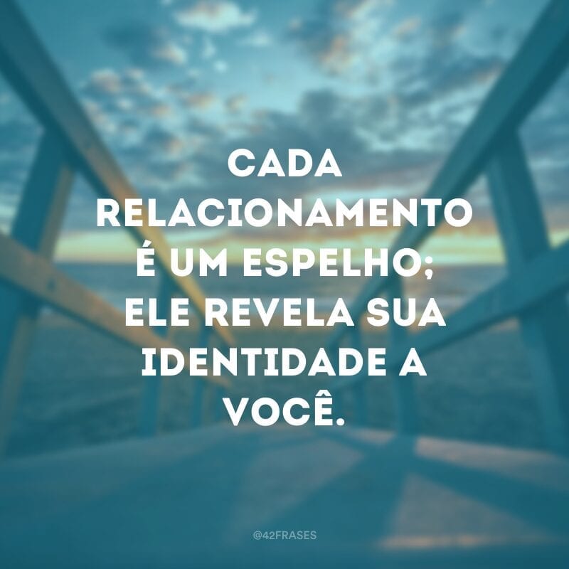 Cada relacionamento é um espelho; ele revela sua identidade a você.