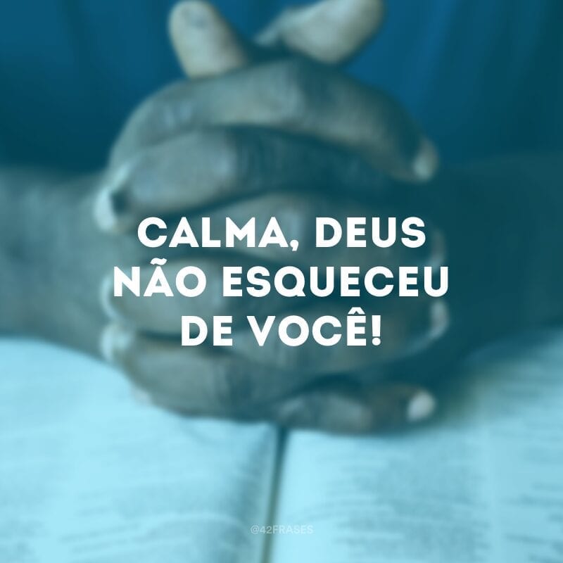 Calma, Deus não esqueceu de você!