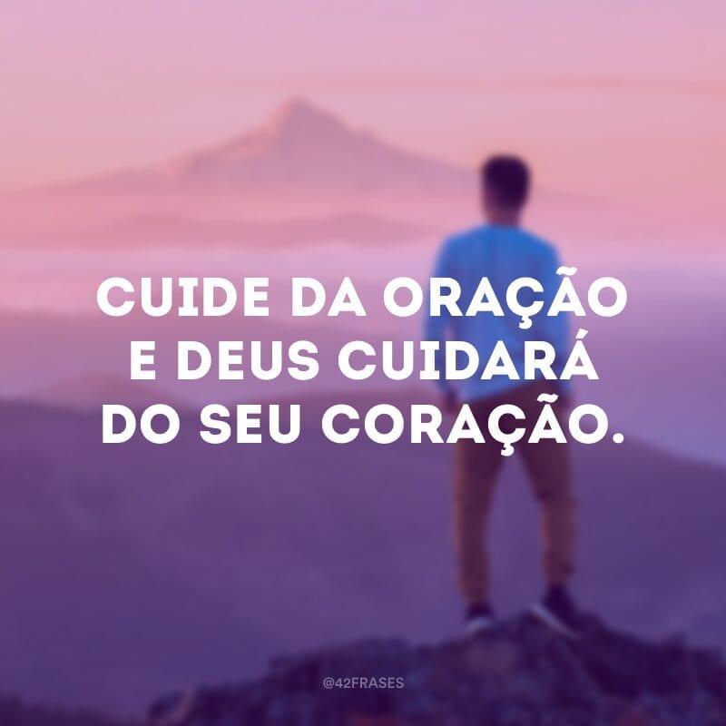 Cuide da oração e Deus cuidará do seu coração.