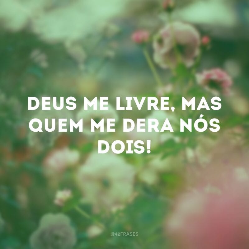 Deus me livre, mas quem me dera nós dois!