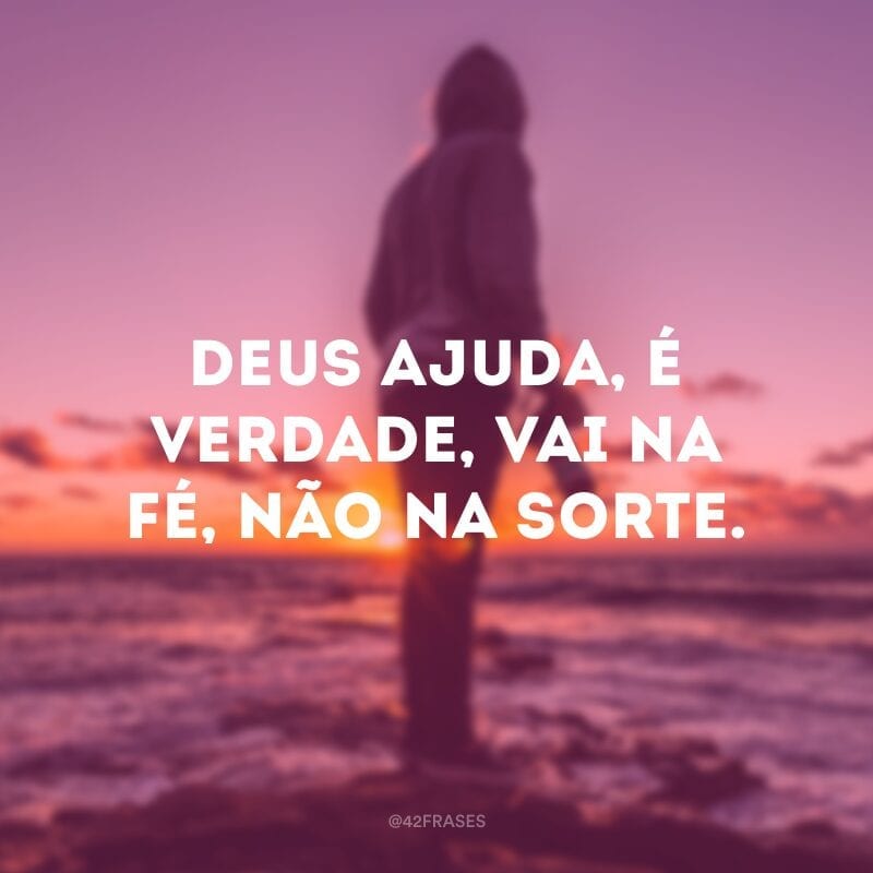 Deus ajuda, é verdade, vai na fé, não na sorte.