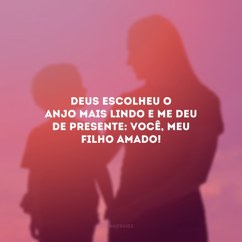 Deus escolheu o anjo mais lindo e me deu de presente: você, meu filho amado!