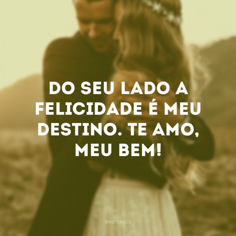 Do seu lado a felicidade é meu destino. Te amo, meu bem!