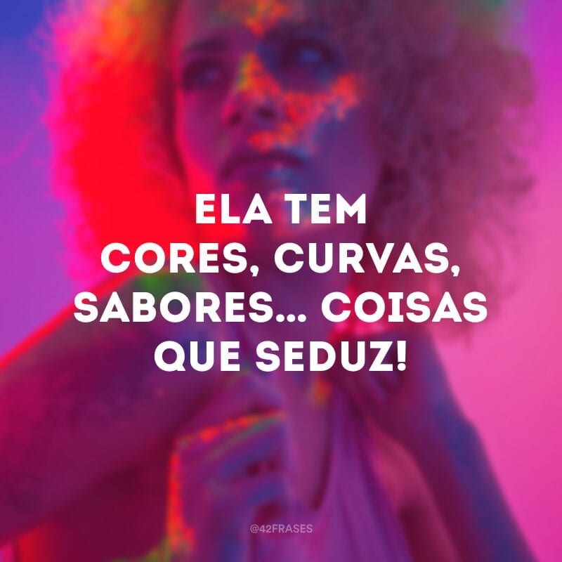 Ela tem cores, curvas, sabores… Coisas que seduz!