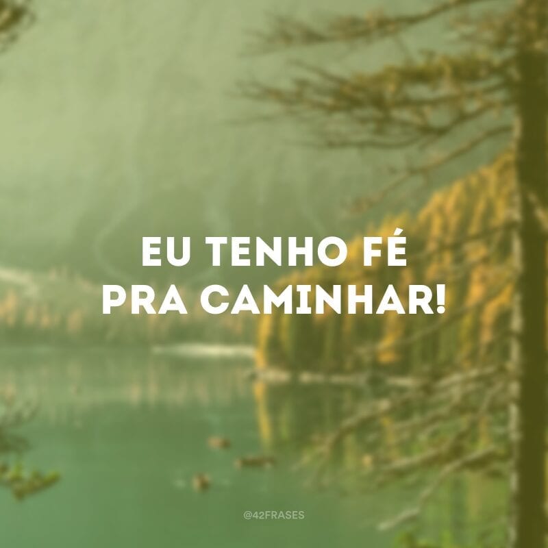 Eu tenho fé pra caminhar!