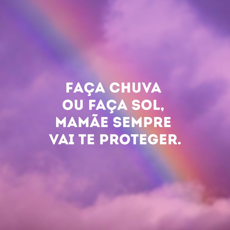 Faça chuva ou faça sol, mamãe sempre vai te proteger.