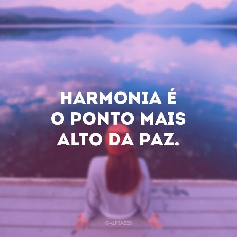 Harmonia é o ponto mais alto da paz.