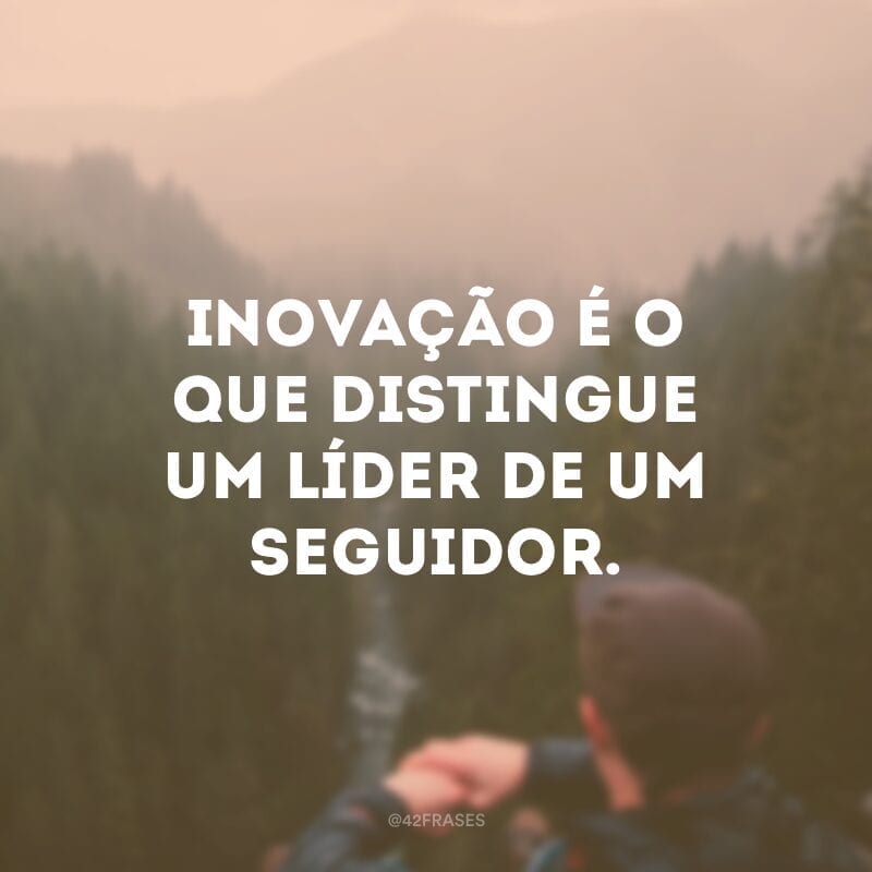 Inovação é o que distingue um líder de um seguidor. 