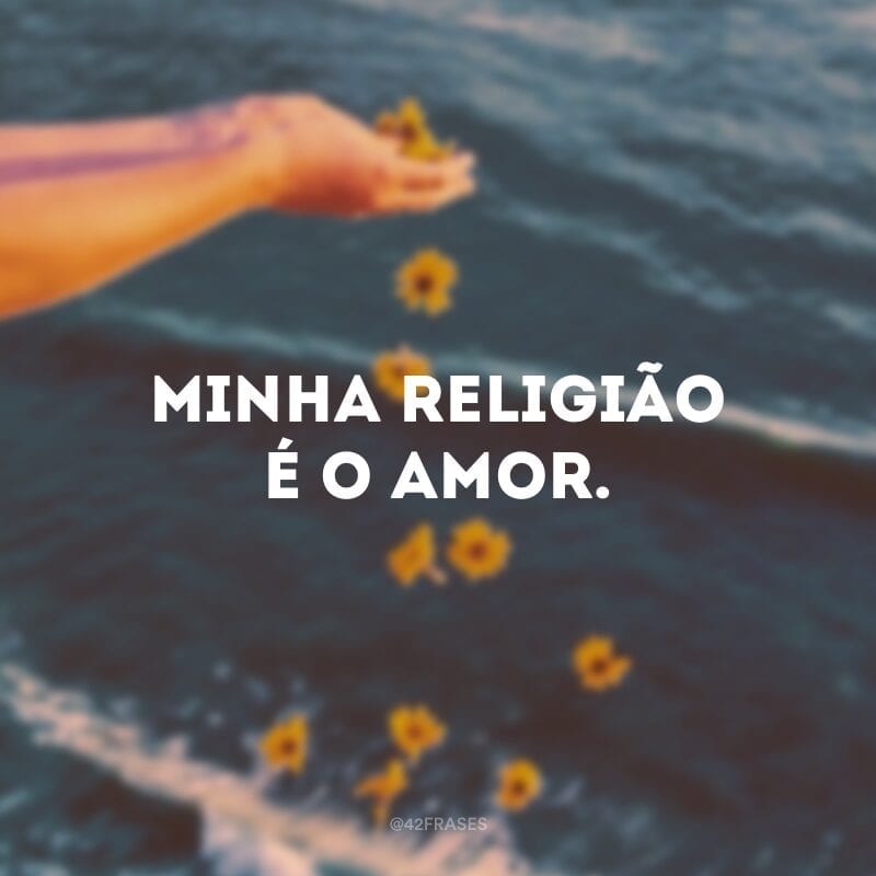 Minha religião é o amor.