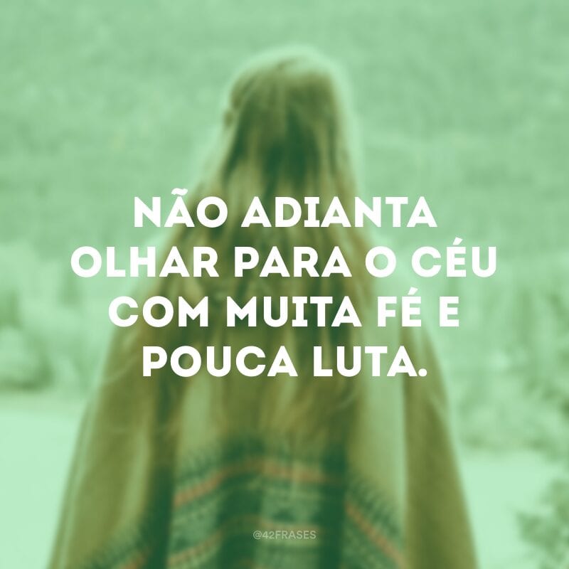 Não adianta olhar para o céu com muita fé e pouca luta.