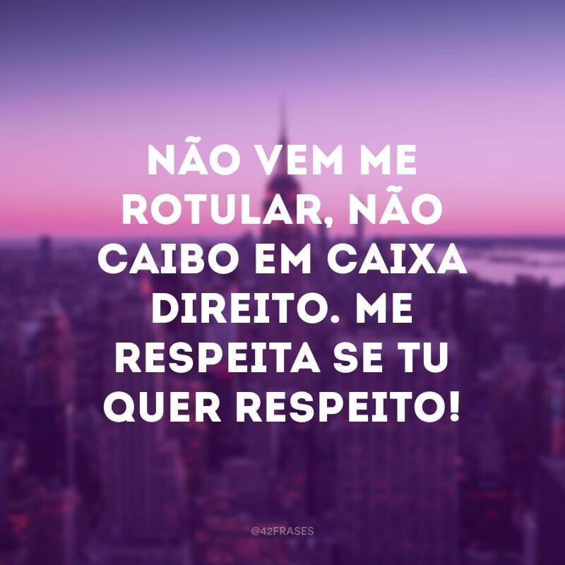 Não vem me rotular, não caibo em caixa direito. Me respeita se tu quer respeito!