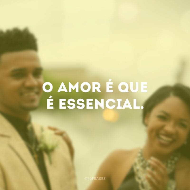 O amor é que é essencial.