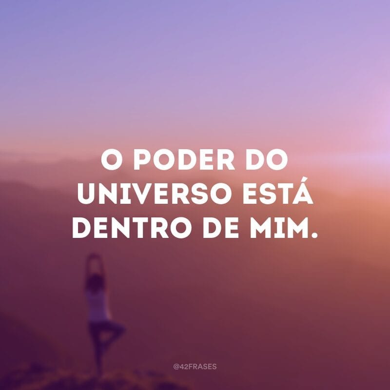 O poder do universo está dentro de mim.