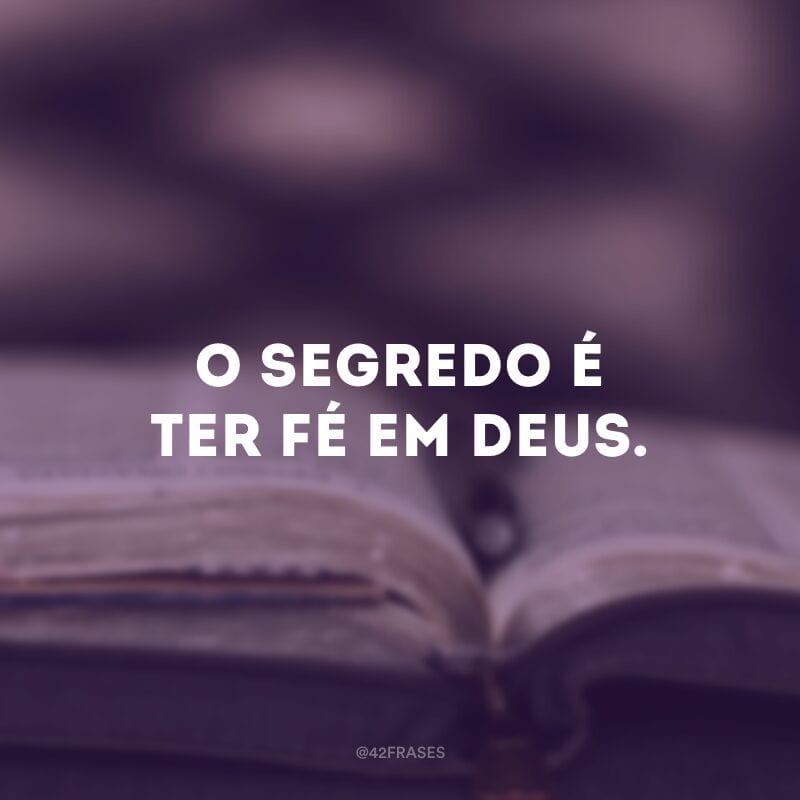 O segredo é ter fé em Deus.