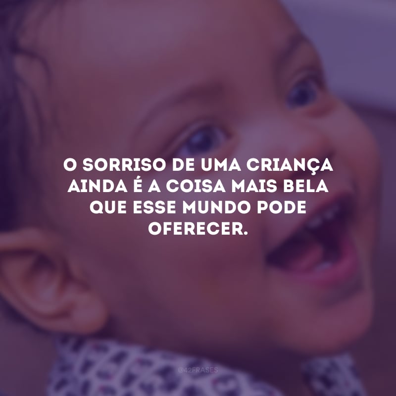 O sorriso de uma criança ainda é a coisa mais bela que esse mundo pode oferecer.