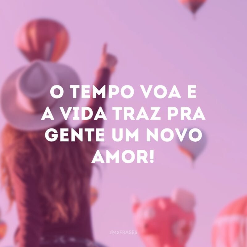 O tempo voa e a vida traz pra gente um novo amor! 