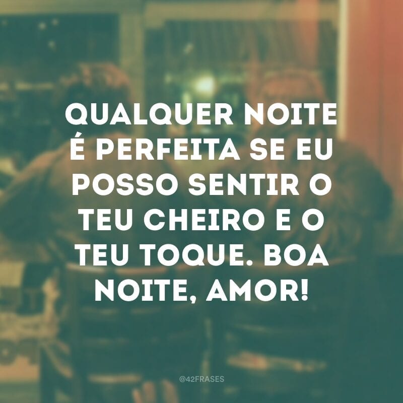 Qualquer noite é perfeita se eu posso sentir o teu cheiro e o teu toque. Boa noite, amor!