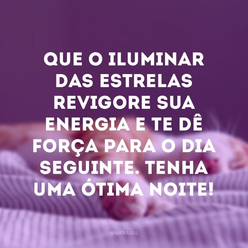 Que o iluminar das estrelas revigore sua energia e te dê força para o dia seguinte. Tenha uma ótima noite!