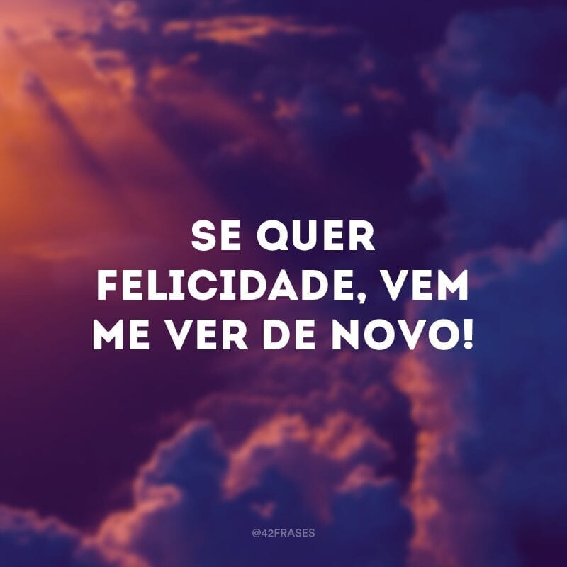 Se quer felicidade, vem me ver de novo! 