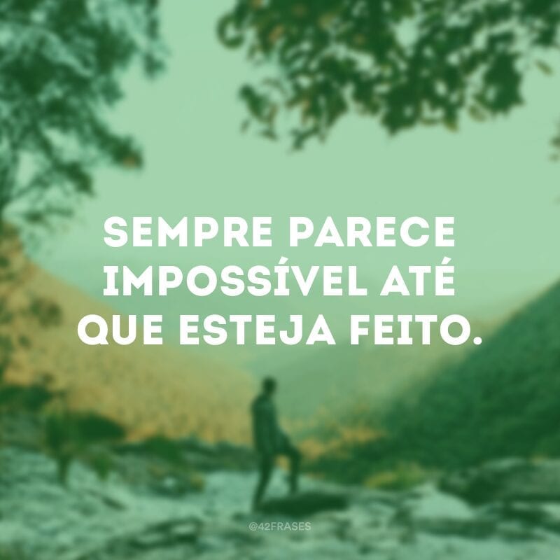 Sempre parece impossível até que esteja feito. 