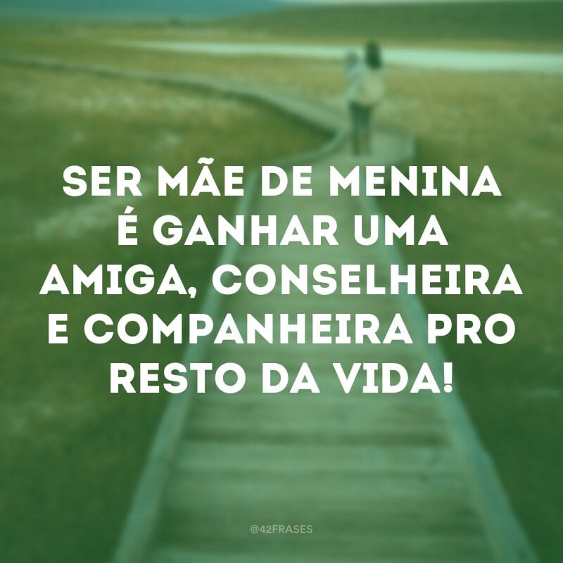 Ser mãe de menina é ganhar uma amiga, conselheira e companheira pro resto da vida!