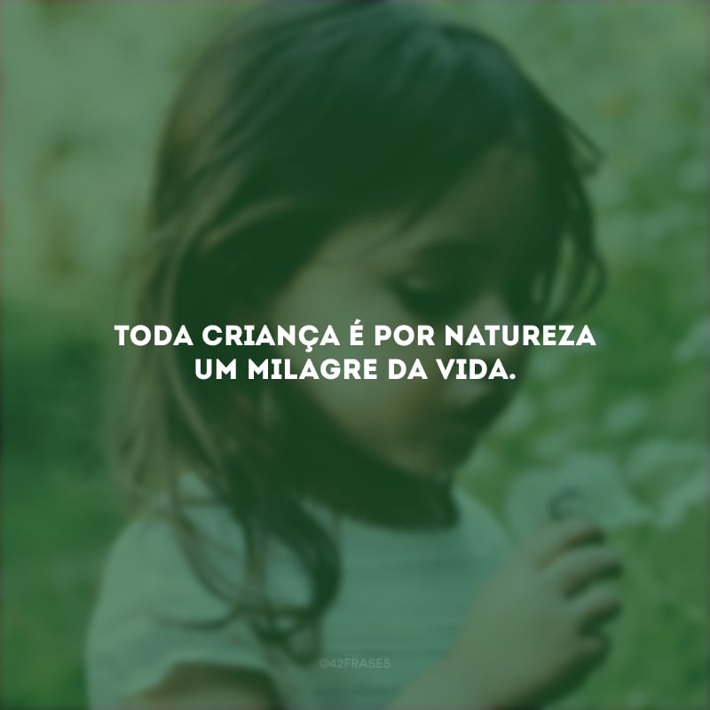 Toda criança é por natureza um milagre da vida.