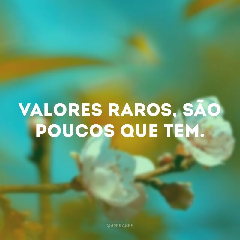 Valores raros, são poucos que tem.