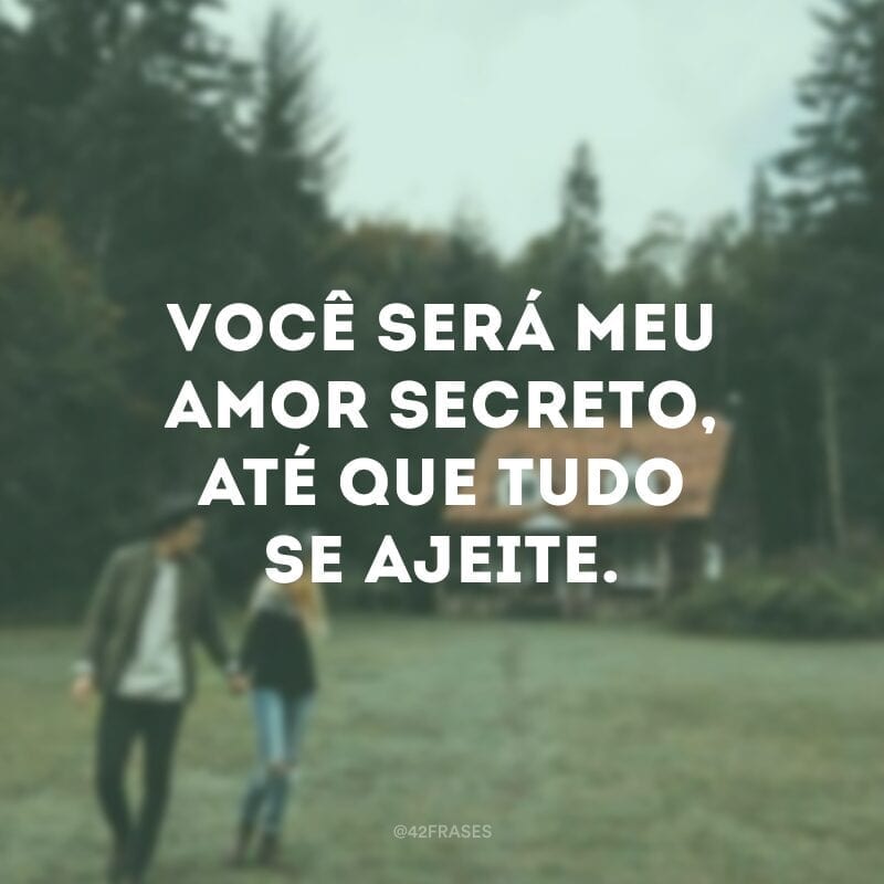 Você será meu amor secreto, até que tudo se ajeite.