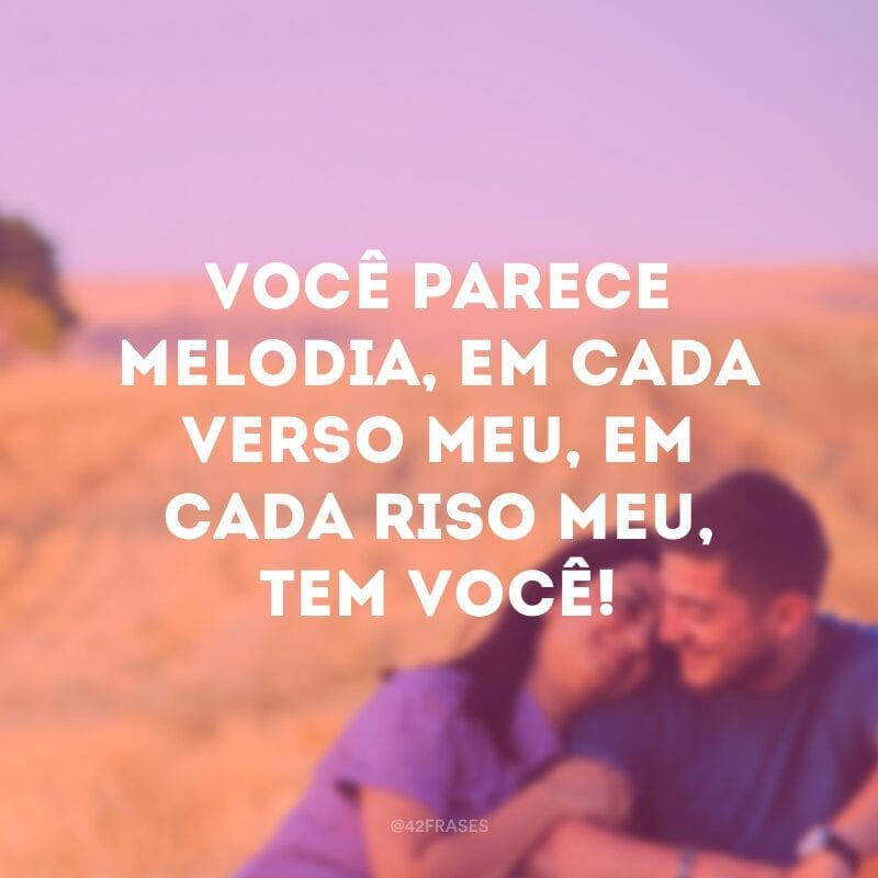 Você parece melodia, em cada verso meu, em cada riso meu, tem você!