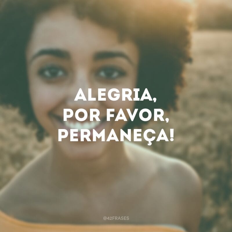 Alegria, por favor, permaneça!