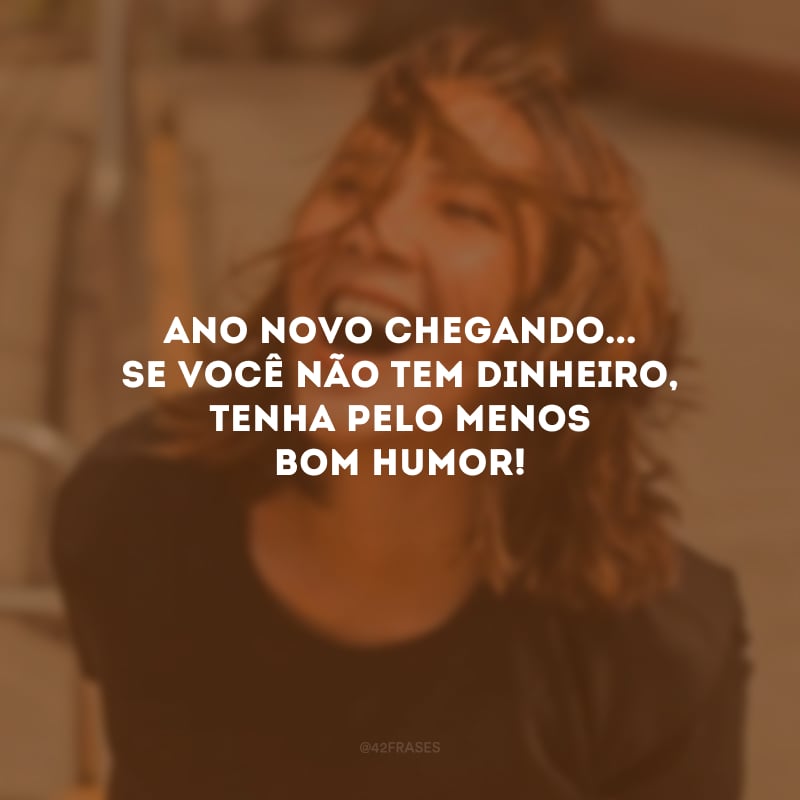 Ano Novo chegando... Se você não tem dinheiro, tenha pelo menos bom humor!