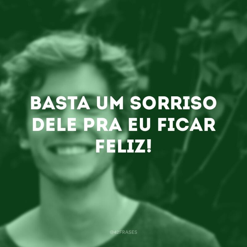 Basta um sorriso dele pra eu ficar feliz!