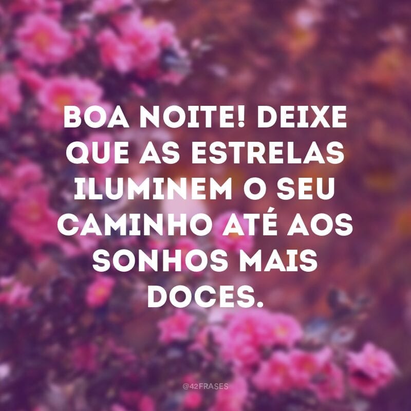 Boa noite! Deixe que as estrelas iluminem o seu caminho até aos sonhos mais doces.