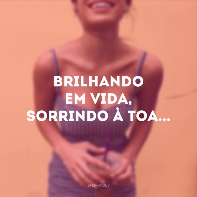 Brilhando em vida, sorrindo à toa... 